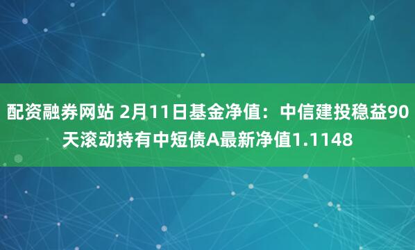 配资融券网站 2月11日基金净值：中信建投稳益90天滚动持有中短债A最新净值1.1148