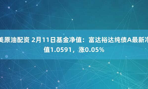 美原油配资 2月11日基金净值：富达裕达纯债A最新净值1.0591，涨0.05%