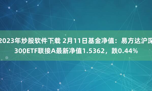 2023年炒股软件下载 2月11日基金净值：易方达沪深300ETF联接A最新净值1.5362，跌0.44%
