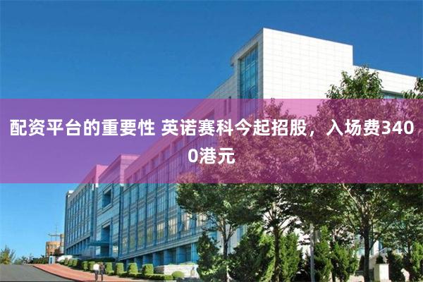 配资平台的重要性 英诺赛科今起招股，入场费3400港元