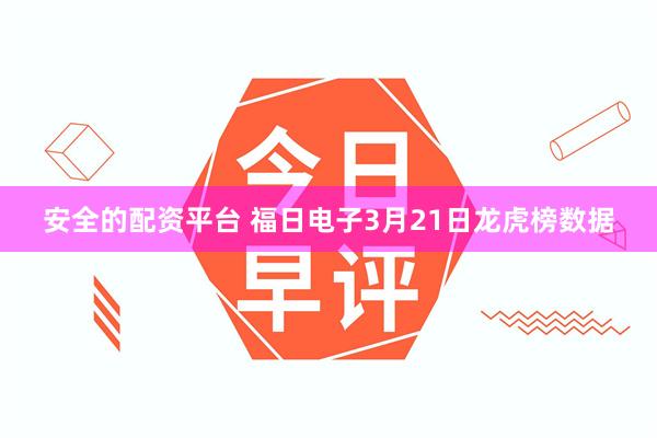 安全的配资平台 福日电子3月21日龙虎榜数据