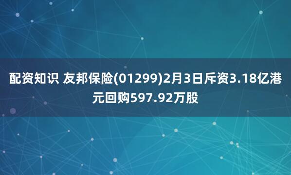 配资知识 友邦保险(01299)2月3日斥资3.18亿港元回购597.92万股