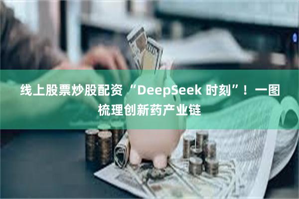 线上股票炒股配资 “DeepSeek 时刻”！一图梳理创新药产业链