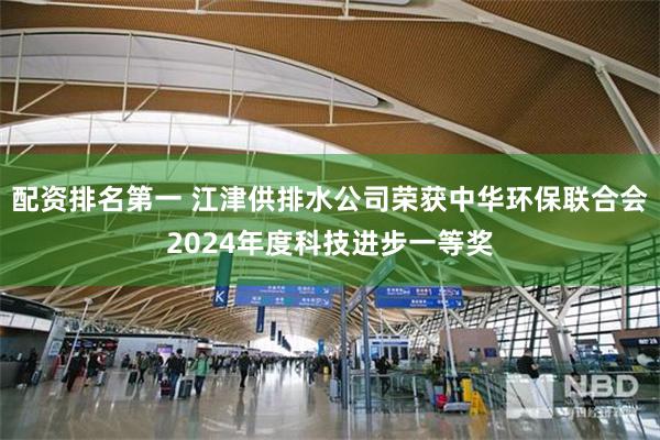 配资排名第一 江津供排水公司荣获中华环保联合会2024年度科技进步一等奖