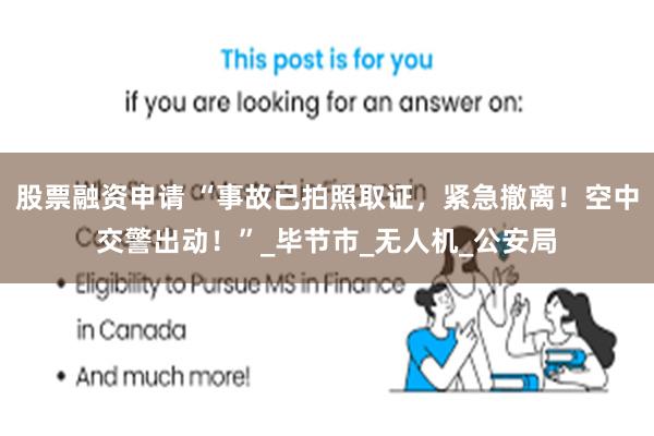 股票融资申请 “事故已拍照取证，紧急撤离！空中交警出动！”_毕节市_无人机_公安局
