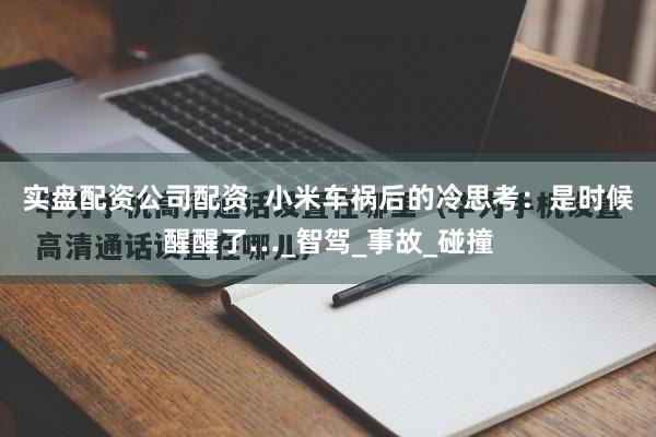 实盘配资公司配资  小米车祸后的冷思考：是时候醒醒了…_智驾_事故_碰撞