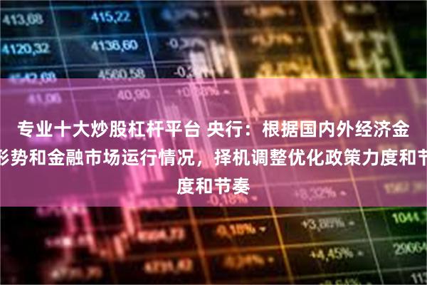 专业十大炒股杠杆平台 央行：根据国内外经济金融形势和金融市场运行情况，择机调整优化政策力度和节奏