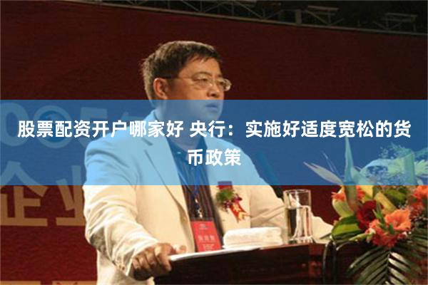 股票配资开户哪家好 央行：实施好适度宽松的货币政策
