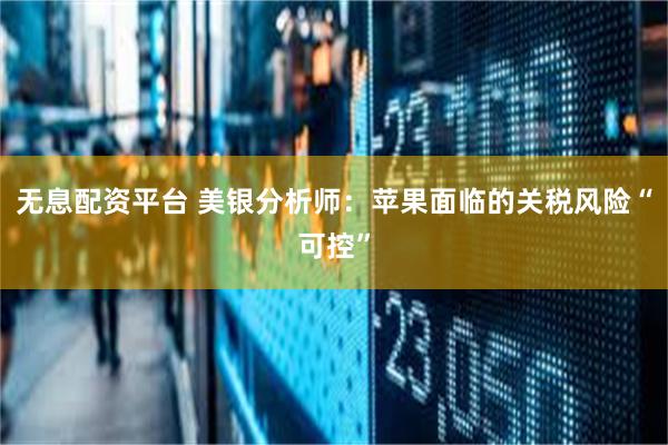 无息配资平台 美银分析师：苹果面临的关税风险“可控”
