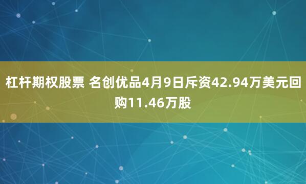 杠杆期权股票 名创优品4月9日斥资42.94万美元回购11.46万股