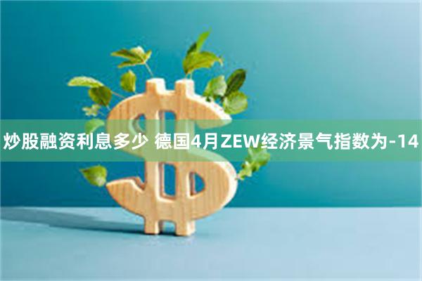 炒股融资利息多少 德国4月ZEW经济景气指数为-14