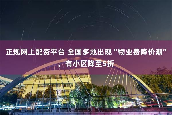 正规网上配资平台 全国多地出现“物业费降价潮”，有小区降至5折