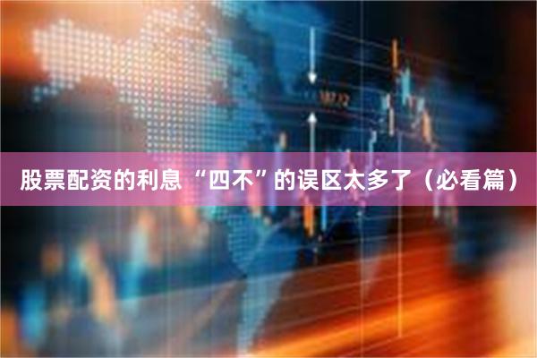 股票配资的利息 “四不”的误区太多了（必看篇）