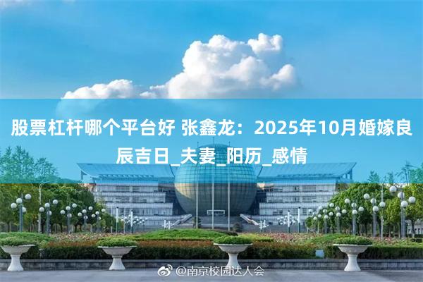 股票杠杆哪个平台好 张鑫龙：2025年10月婚嫁良辰吉日_夫妻_阳历_感情
