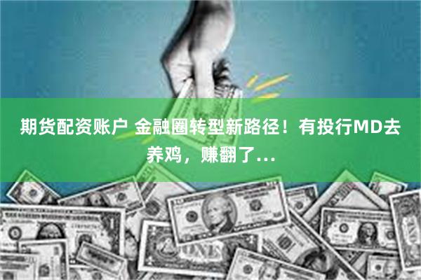 期货配资账户 金融圈转型新路径！有投行MD去养鸡，赚翻了…