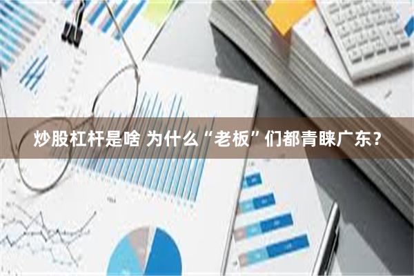 炒股杠杆是啥 为什么“老板”们都青睐广东？