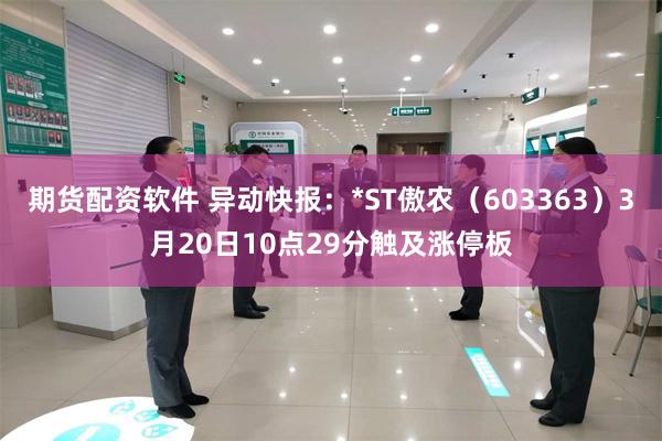 期货配资软件 异动快报：*ST傲农（603363）3月20日10点29分触及涨停板