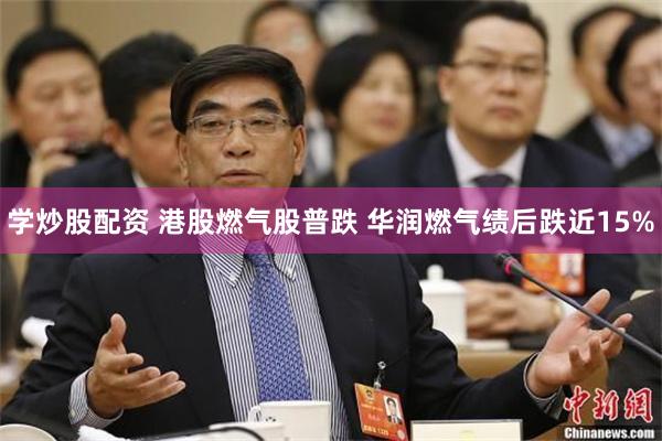 学炒股配资 港股燃气股普跌 华润燃气绩后跌近15%