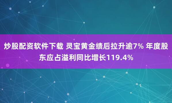 炒股配资软件下载 灵宝黄金绩后拉升逾7% 年度股东应占溢利同比增长119.4%