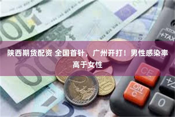 陕西期货配资 全国首针，广州开打！男性感染率高于女性