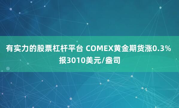有实力的股票杠杆平台 COMEX黄金期货涨0.3% 报3010美元/盎司