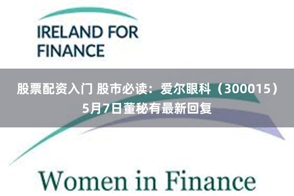股票配资入门 股市必读：爱尔眼科（300015）5月7日董秘有最新回复