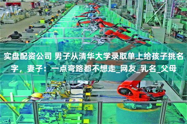 实盘配资公司 男子从清华大学录取单上给孩子挑名字，妻子：一点弯路都不想走_网友_乳名_父母