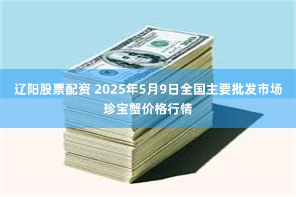 辽阳股票配资 2025年5月9日全国主要批发市场珍宝蟹价格行情