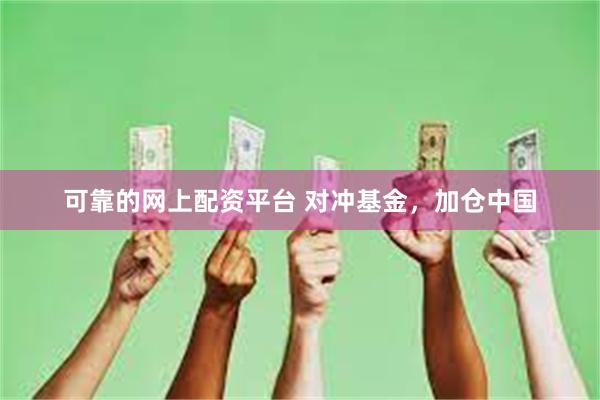 可靠的网上配资平台 对冲基金，加仓中国