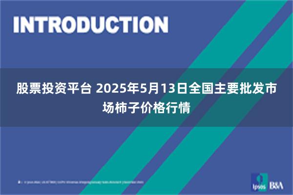 股票投资平台 2025年5月13日全国主要批发市场柿子价格行情