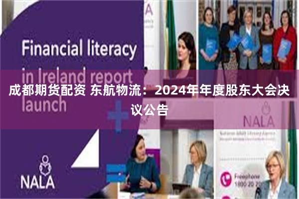 成都期货配资 东航物流：2024年年度股东大会决议公告