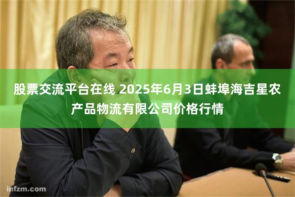 股票交流平台在线 2025年6月3日蚌埠海吉星农产品物流有限公司价格行情