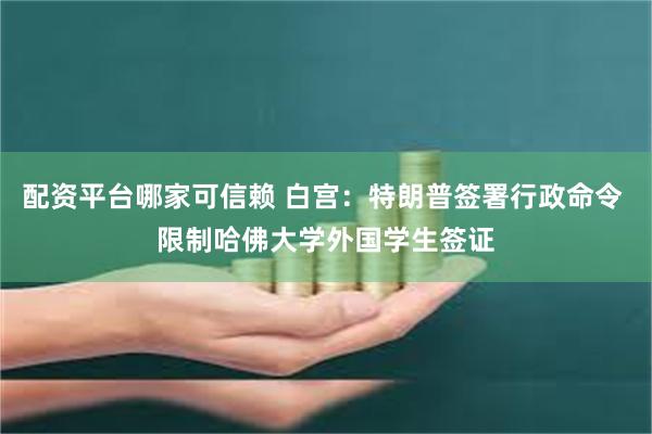 配资平台哪家可信赖 白宫：特朗普签署行政命令 限制哈佛大学外国学生签证