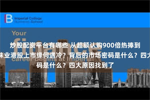 炒股配资平台有哪些 从超额认购900倍热捧到破发！海天味业港股上市缘何遇冷？背后的市场密码是什么？四大原因找到了