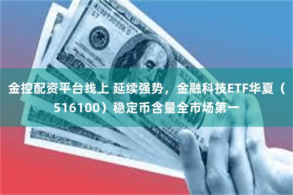 金控配资平台线上 延续强势，金融科技ETF华夏（516100）稳定币含量全市场第一