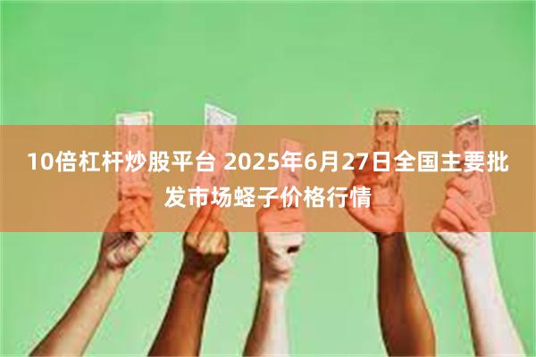 10倍杠杆炒股平台 2025年6月27日全国主要批发市场蛏子价格行情