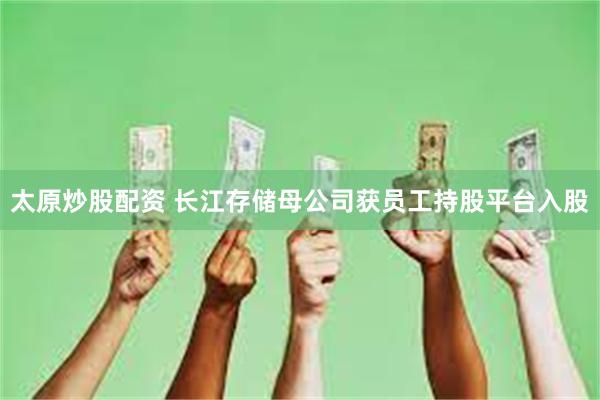 太原炒股配资 长江存储母公司获员工持股平台入股