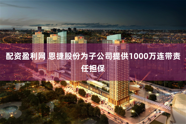 配资盈利网 恩捷股份为子公司提供1000万连带责任担保