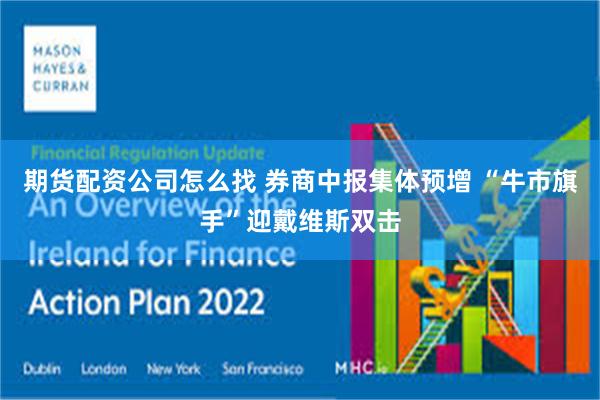 期货配资公司怎么找 券商中报集体预增 “牛市旗手”迎戴维斯双击