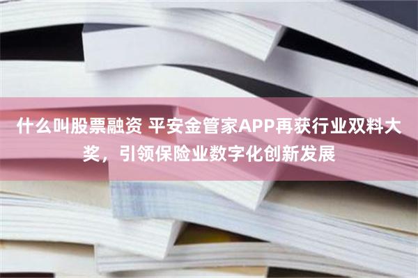 什么叫股票融资 平安金管家APP再获行业双料大奖，引领保险业数字化创新发展