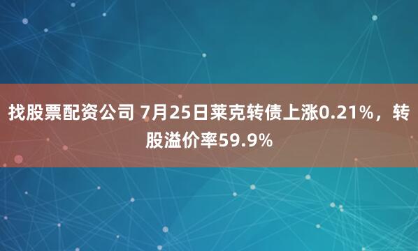 找股票配资公司 7月25日莱克转债上涨0.21%，转股溢价率59.9%