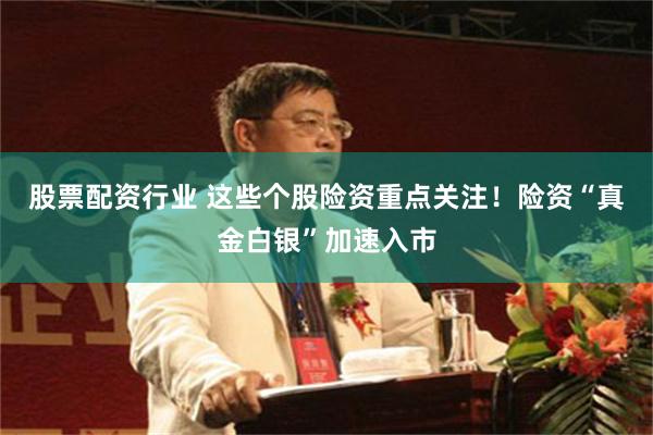 股票配资行业 这些个股险资重点关注！险资“真金白银”加速入市