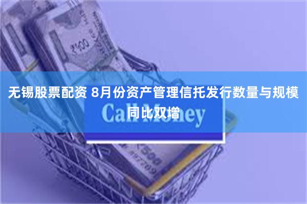 无锡股票配资 8月份资产管理信托发行数量与规模同比双增