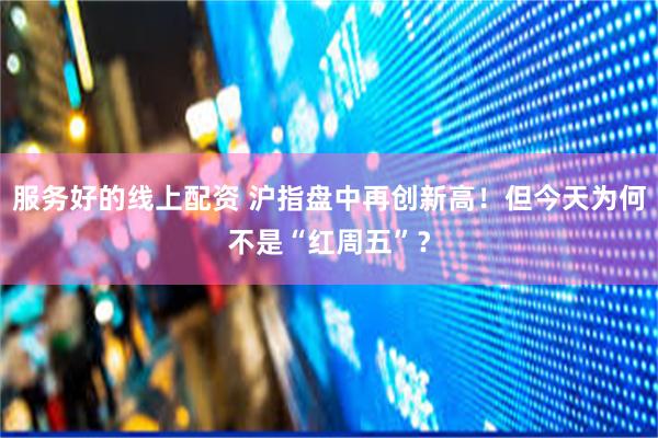 服务好的线上配资 沪指盘中再创新高！但今天为何不是“红周五”？