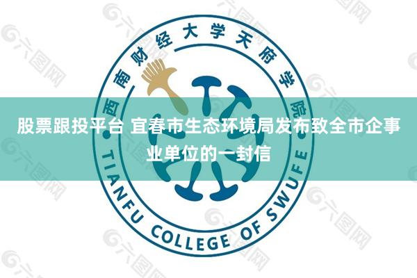 股票跟投平台 宜春市生态环境局发布致全市企事业单位的一封信