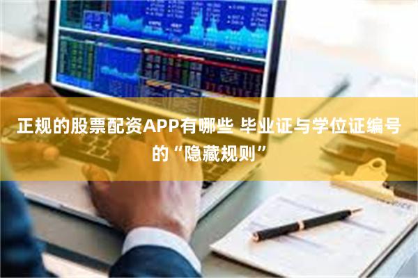正规的股票配资APP有哪些 毕业证与学位证编号的“隐藏规则”