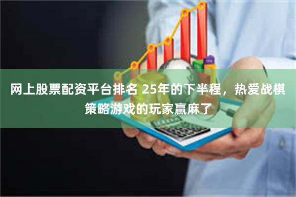 网上股票配资平台排名 25年的下半程，热爱战棋策略游戏的玩家赢麻了